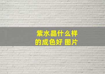 紫水晶什么样的成色好 图片